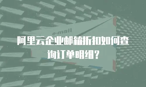 阿里云企业邮箱折扣如何查询订单明细？