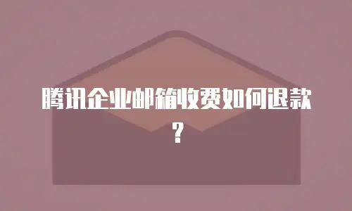 腾讯企业邮箱收费如何退款？