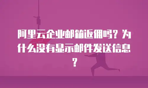 阿里云企业邮箱返佣吗？为什么没有显示邮件发送信息？