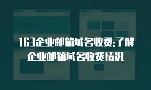 163企业邮箱域名收费:了解企业邮箱域名收费情况