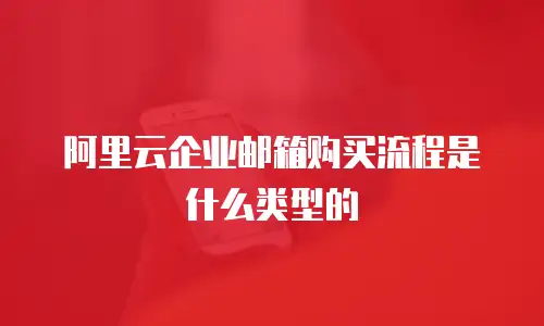 阿里云企业邮箱购买流程是什么类型的