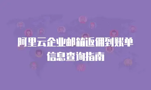 阿里云企业邮箱返佣到账单信息查询指南