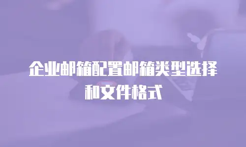 企业邮箱配置邮箱类型选择和文件格式