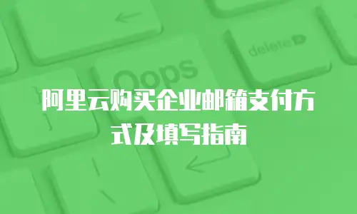 阿里云购买企业邮箱支付方式及填写指南