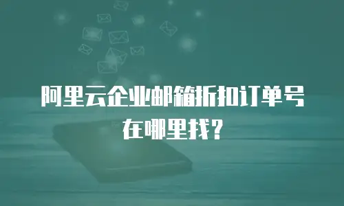 阿里云企业邮箱折扣订单号在哪里找？