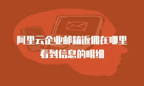 阿里云企业邮箱返佣在哪里看到信息的明细