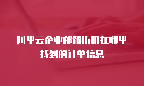 阿里云企业邮箱折扣在哪里找到的订单信息