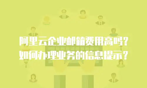 阿里云企业邮箱费用高吗?如何办理业务的信息提示?