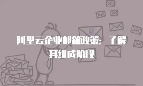 阿里云企业邮箱政策:了解其组成阶段