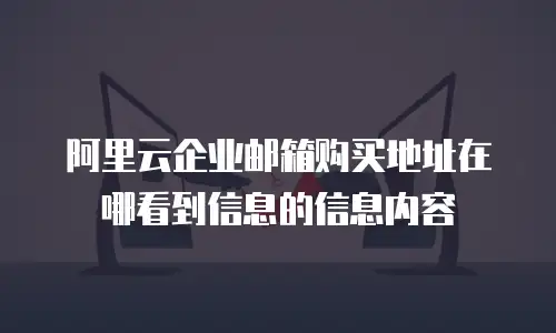 阿里云企业邮箱购买地址在哪看到信息的信息内容