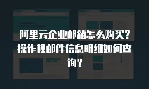 阿里云企业邮箱怎么购买？操作权邮件信息明细如何查询？