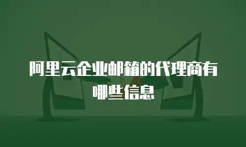 阿里云企业邮箱的代理商有哪些信息