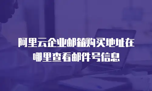 阿里云企业邮箱购买地址在哪里查看邮件号信息