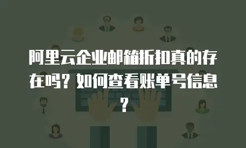 阿里云企业邮箱折扣真的存在吗?如何查看账单号信息?