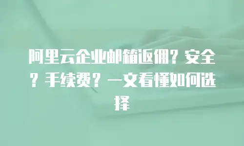 阿里云企业邮箱返佣？安全？手续费？一文看懂如何选择