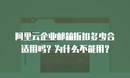 阿里云企业邮箱折扣多少合适用吗？为什么不能用？