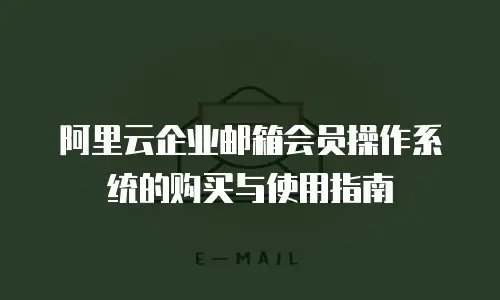 阿里云企业邮箱会员操作系统的购买与使用指南