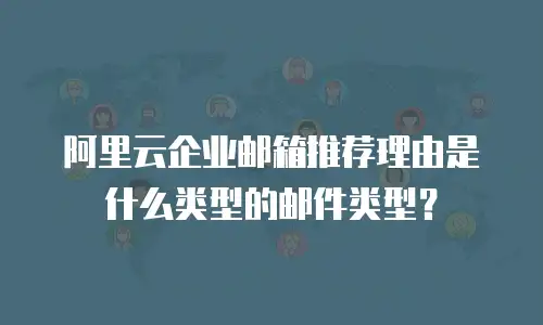 阿里云企业邮箱推荐理由是什么类型的邮件类型？