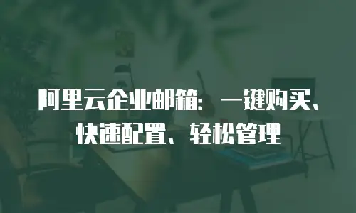 阿里云企业邮箱：一键购买、快速配置、轻松管理