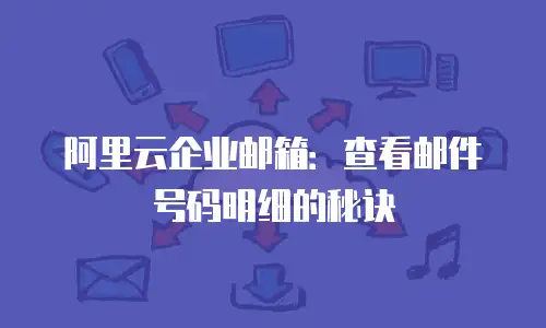 阿里云企业邮箱：查看邮件号码明细的秘诀