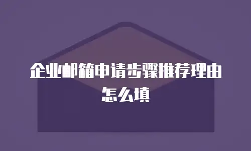 企业邮箱申请步骤推荐理由怎么填