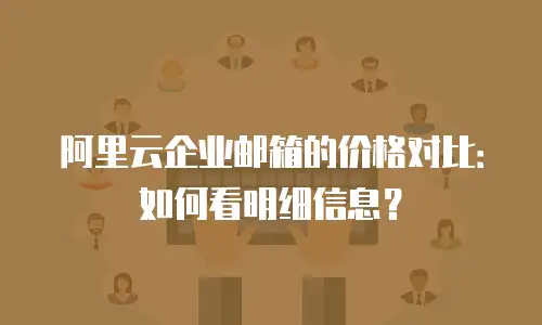 阿里云企业邮箱的价格对比：如何看明细信息？