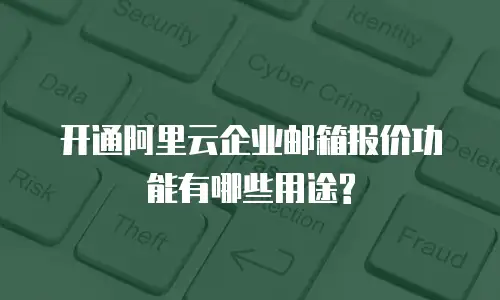 开通阿里云企业邮箱报价功能有哪些用途?