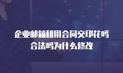 企业邮箱租用合同交印花吗合法吗为什么修改