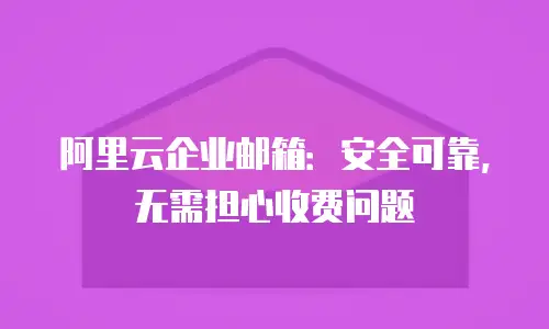 阿里云企业邮箱：安全可靠，无需担心收费问题