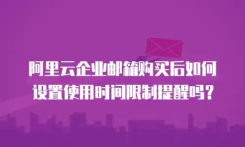 阿里云企业邮箱购买后如何设置使用时间限制提醒吗？