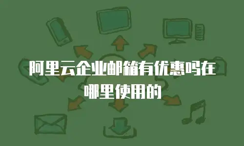 阿里云企业邮箱有优惠吗在哪里使用的