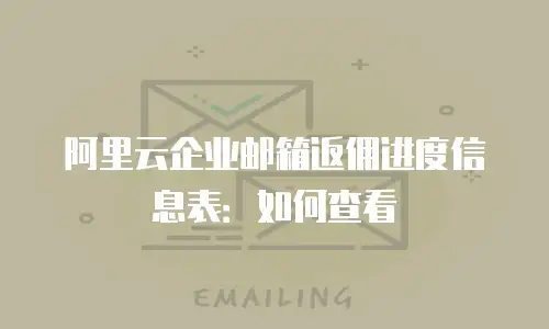 阿里云企业邮箱返佣进度信息表：如何查看