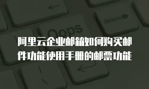 阿里云企业邮箱如何购买邮件功能使用手册的邮票功能