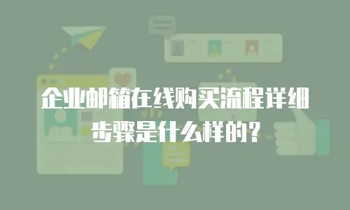 企业邮箱在线购买流程详细步骤是什么样的？