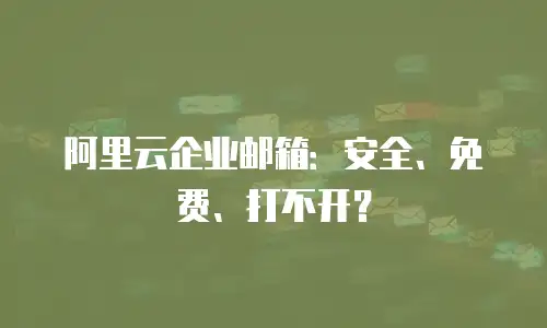 阿里云企业邮箱：安全、免费、打不开？