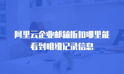 阿里云企业邮箱折扣哪里能看到明细记录信息