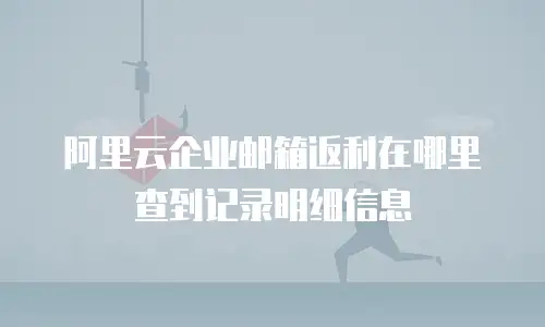 阿里云企业邮箱返利在哪里查到记录明细信息
