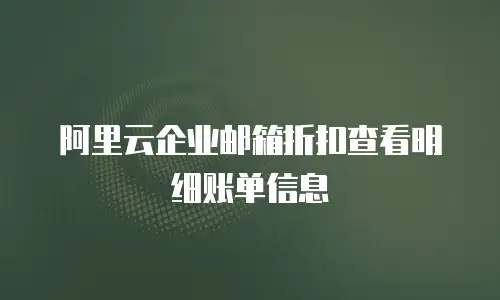 阿里云企业邮箱折扣查看明细账单信息