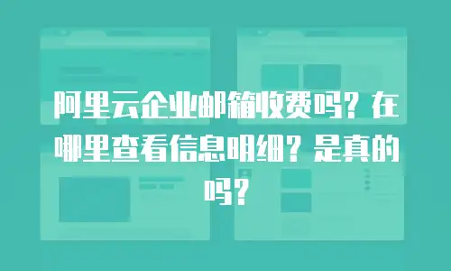 阿里云企业邮箱收费吗？在哪里查看信息明细？是真的吗？