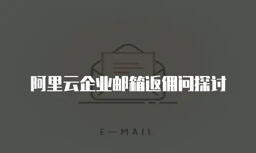 阿里云企业邮箱返佣问探讨