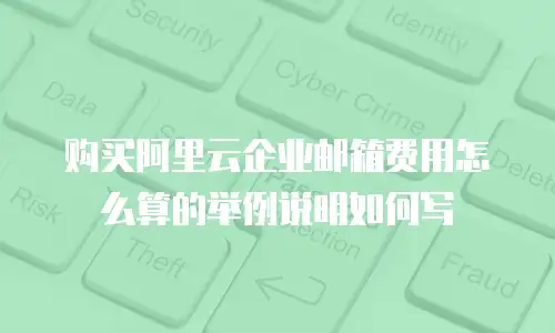 购买阿里云企业邮箱费用怎么算的举例说明如何写