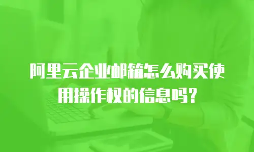 阿里云企业邮箱怎么购买使用操作权的信息吗？