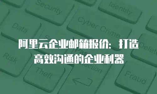 阿里云企业邮箱报价：打造高效沟通的企业利器
