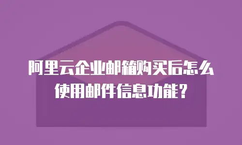 阿里云企业邮箱购买后怎么使用邮件信息功能？