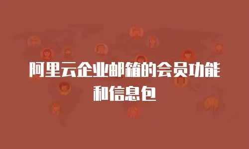 阿里云企业邮箱的会员功能和信息包