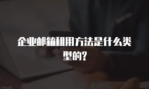  企业邮箱租用方法是什么类型的?