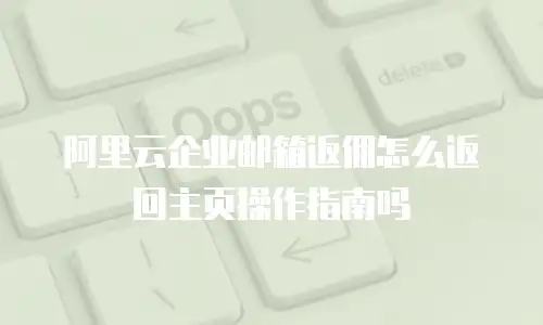 阿里云企业邮箱返佣怎么返回主页操作指南吗