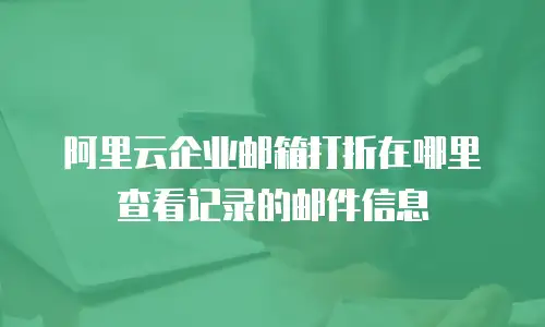 阿里云企业邮箱打折在哪里查看记录的邮件信息