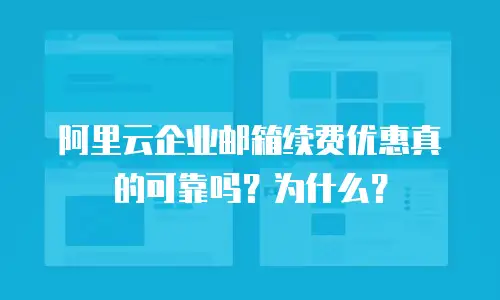 阿里云企业邮箱续费优惠真的可靠吗?为什么?