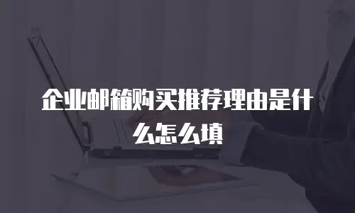 企业邮箱购买推荐理由是什么怎么填